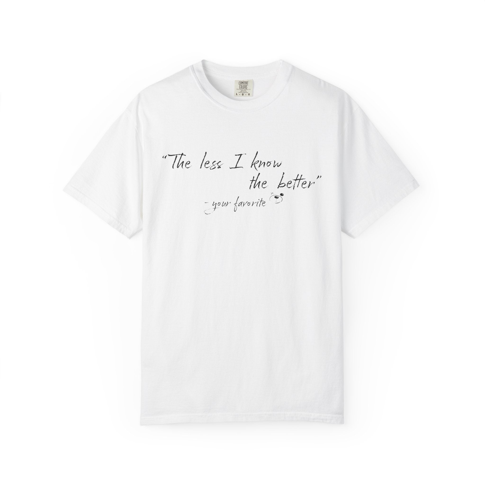The Less I Know Tee by Printify: White, ethically grown cotton t-shirt with "The less I know the better" and "- your favorite" in black handwritten font on the front. A premium shirt you'll love to wear.