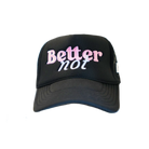 Classic Trucker (mid crown) black embroidered hat with the phrase "better not" in pink and white on the front, against a white background.